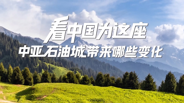 看中国为这座中亚石油城带来哪些变化 | 大国外交零时差