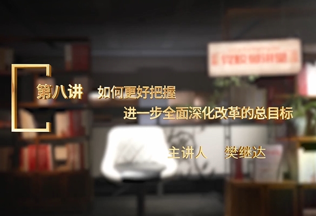 理响中国・党校微讲堂（第二季）第八讲：如何更好把握进一步全面深化改革的总目标