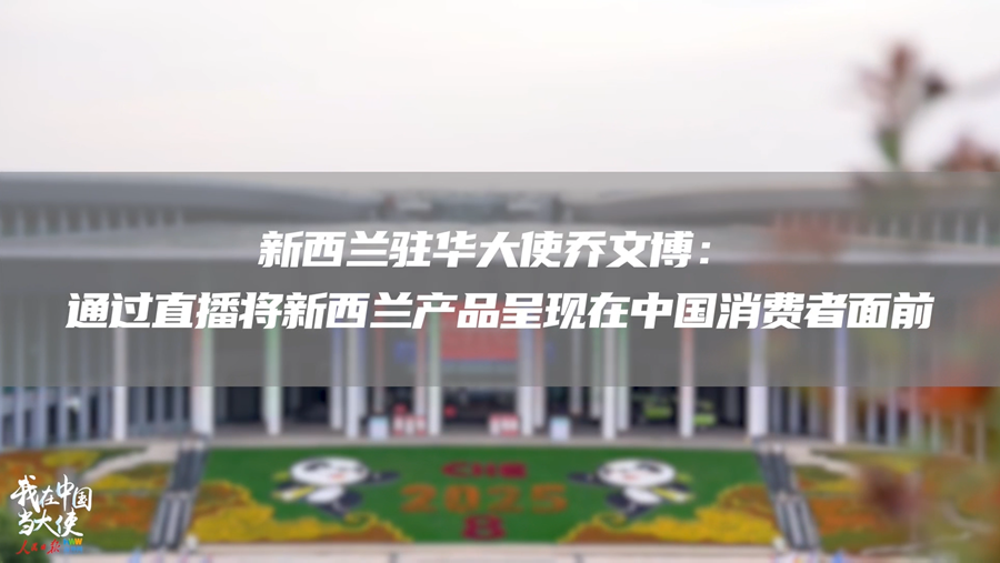 新西兰驻华大使乔文博：通过直播将新西兰产品呈现在中国消费者面前